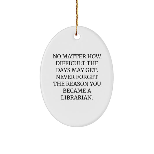Librarian Gifts from Friends - Inspirational Oval Ornament for Christmas, 'No Matter How Difficult The Days May Get. Never Forget The Reason You Became A Librarian.' - Image 1