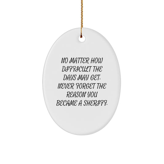 Inspiring Sheriff Oval Ornament, Gifts from Men for Sheriff Christmas Unique Gifts, 'No Matter How Difficult The Days May Get. Never Forget The Reason You Became A Sheriff.' - Image 1
