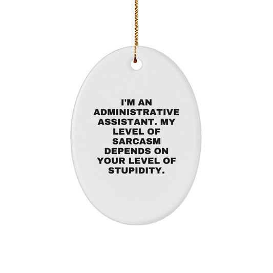 Funny Administrative Assistant Gifts from Friends, Oval Ornament for Christmas, I'm An Administrative Assistant. My Level Of Sarcasm Depends On Your Level Of Stupidity. - Image 1