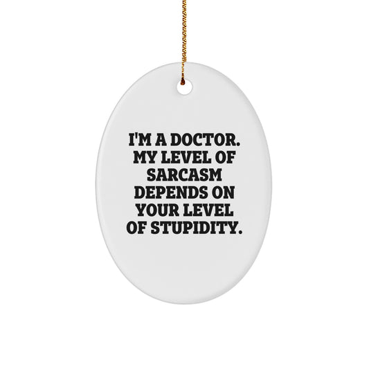 Funny Doctor Gifts: 'I'm A Doctor. My Level Of Sarcasm Depends On Your Level Of Stupidity.' Oval Ornament for Christmas, Gifts from Women to Doctor - Image 1