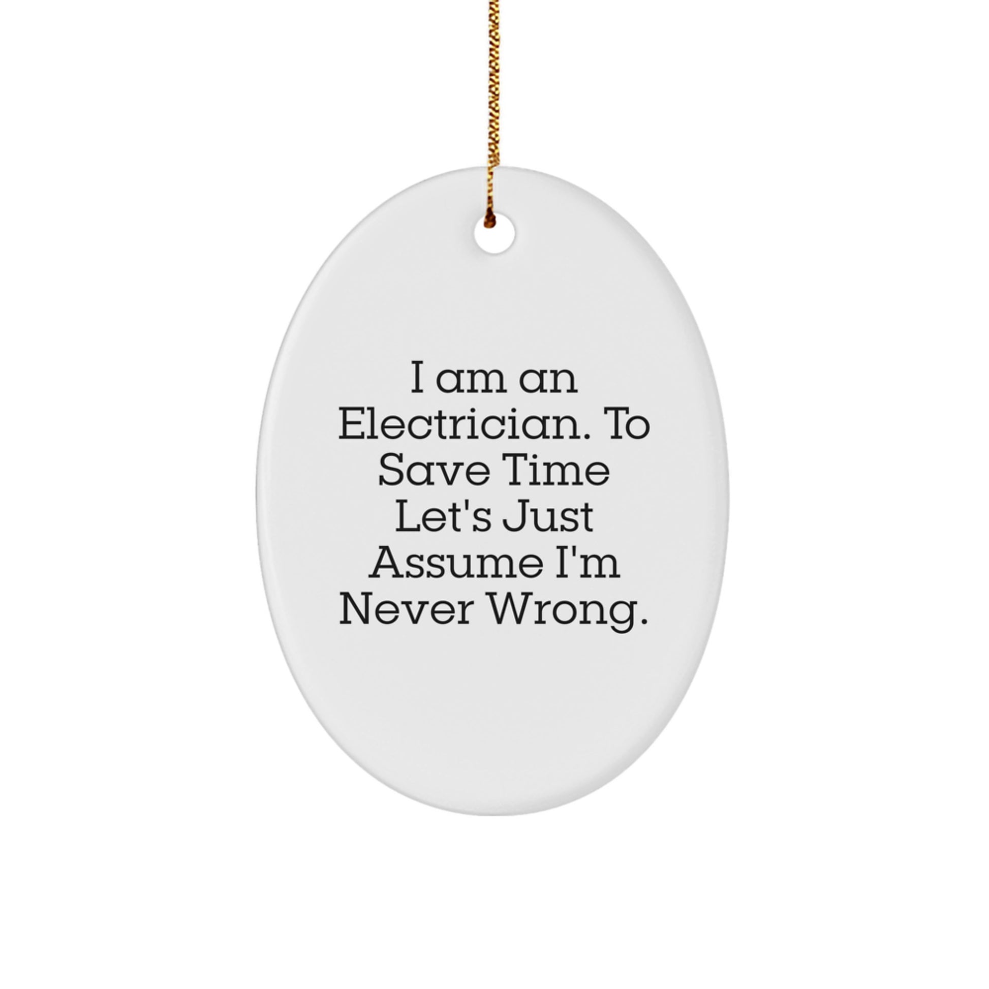 Electrician Gifts from Friends: Oval Ornament for I Am An Electrician. To Save Time Let's Just Assume I'm Never Wrong. - Unique Christmas Unique Gift for Electrician - Image 1