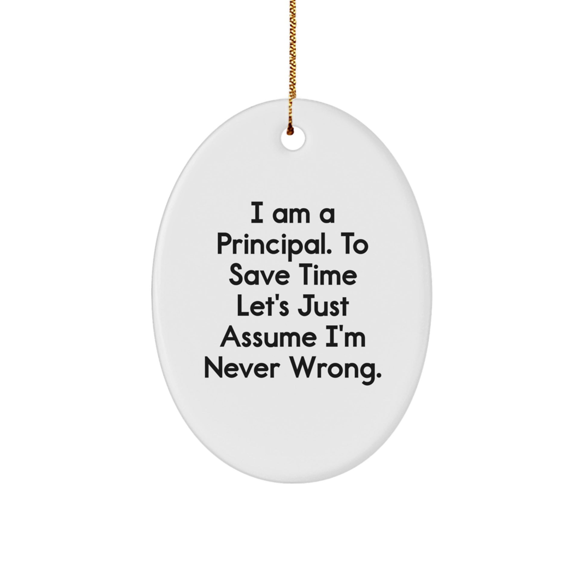 Principal Gifts from Friends - Oval Ornament with I Am A Principal. To Save Time Let's Just Assume I'm Never Wrong. - Christmas Unique Gifts - Image 1