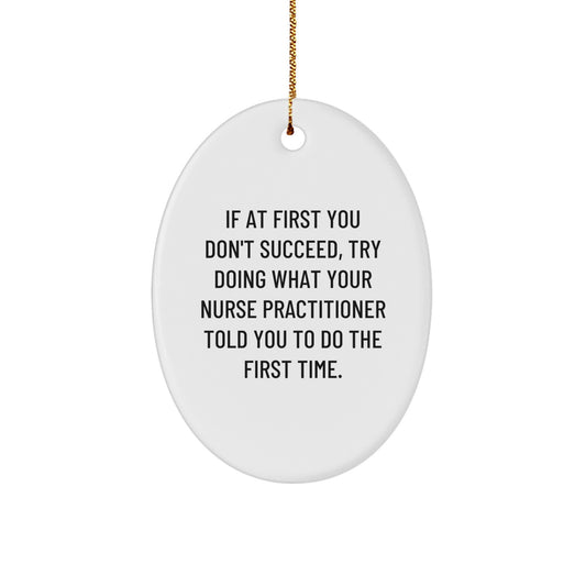 Funny Nurse Practitioner Gifts from Friends for Christmas - If At First You Don't Succeed, Try Doing What Your Nurse Practitioner Told You To Do The First Time. Oval Ornament - Image 1