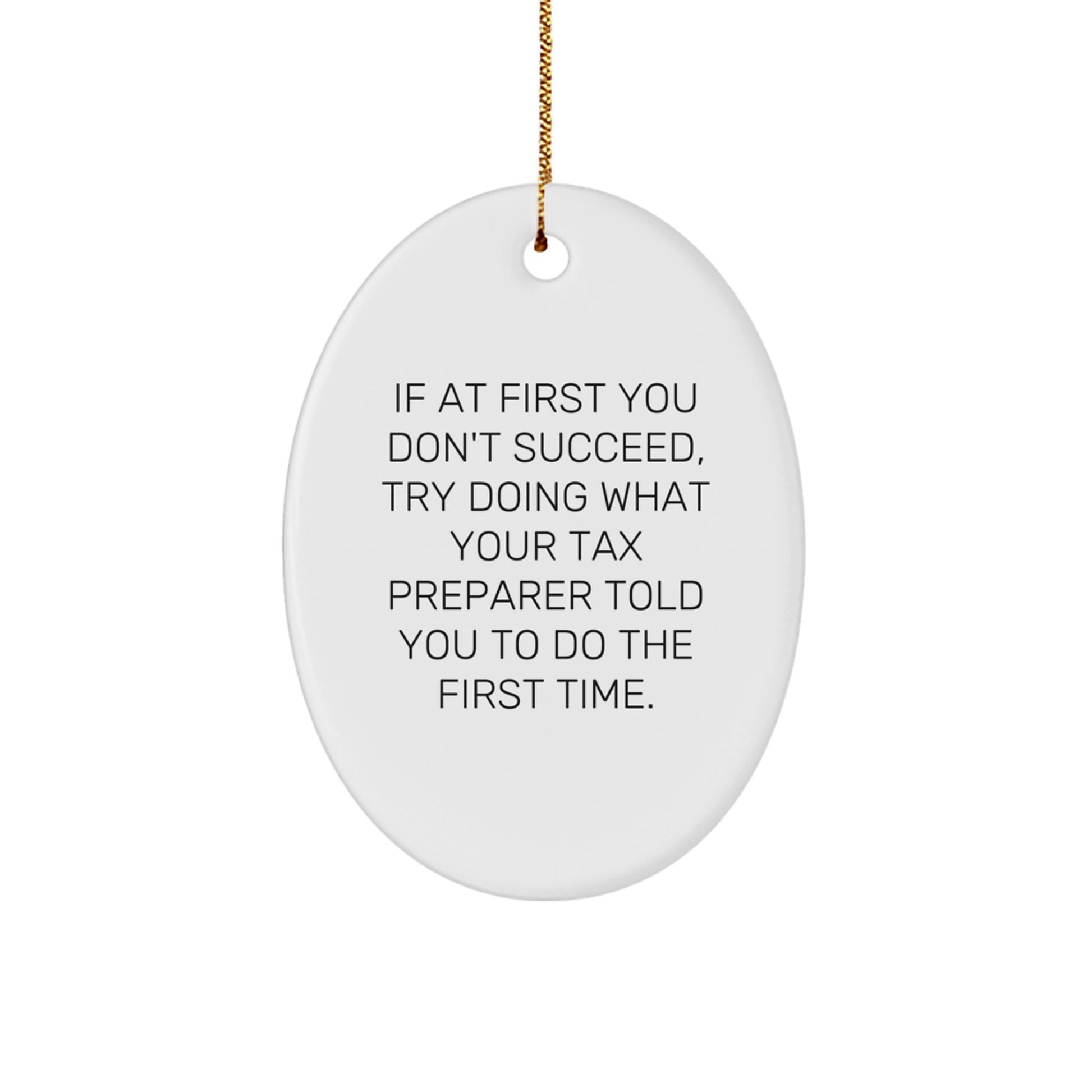 Funny Tax Preparer Gifts from Friends for Christmas, Oval Ornament with 'If At First You Don't Succeed, Try Doing What Your Tax Preparer Told You To Do The First Time.' - Image 1