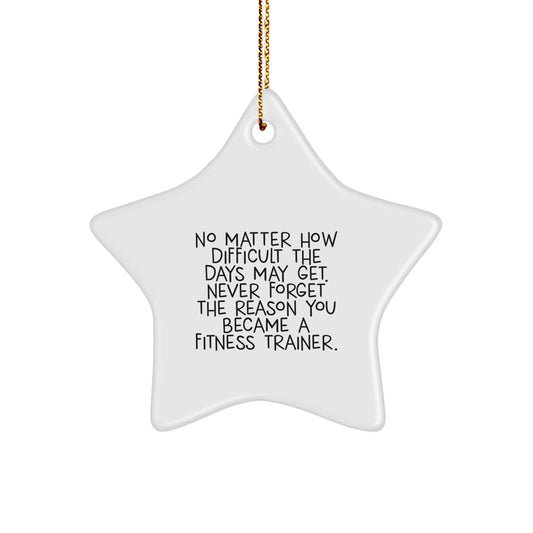 Inspirational Fitness Trainer Gifts from Friends for Christmas - Star Ornament with Quote, 'No Matter How Difficult The Days May Get. Never Forget The Reason You Became A Fitness Trainer.' - Image 1